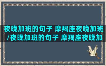 夜晚加班的句子 摩羯座夜晚加班/夜晚加班的句子 摩羯座夜晚加班-我的网站